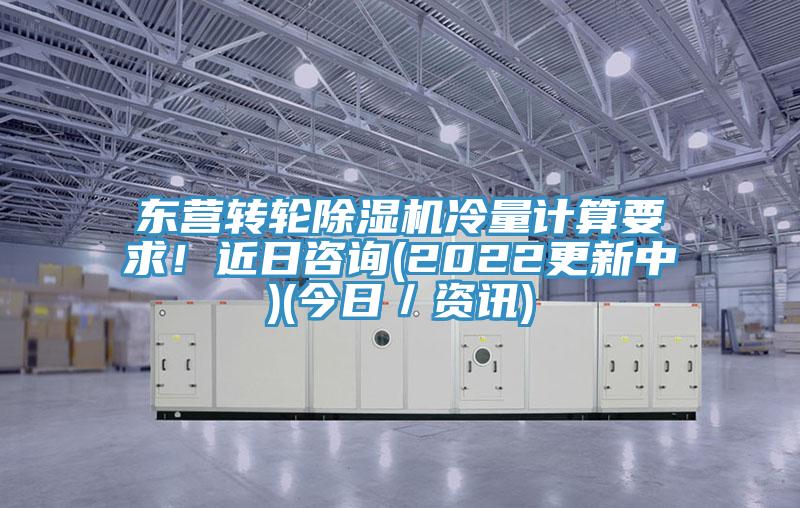 東營轉(zhuǎn)輪除濕機(jī)冷量計(jì)算要求！近日咨詢(2022更新中)(今日／資訊)