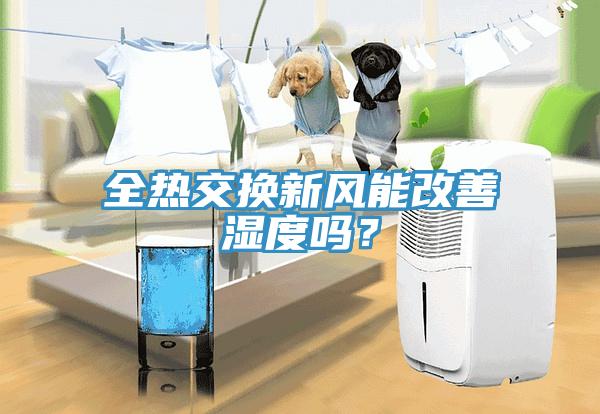 全熱交換新風(fēng)能改善濕度嗎？