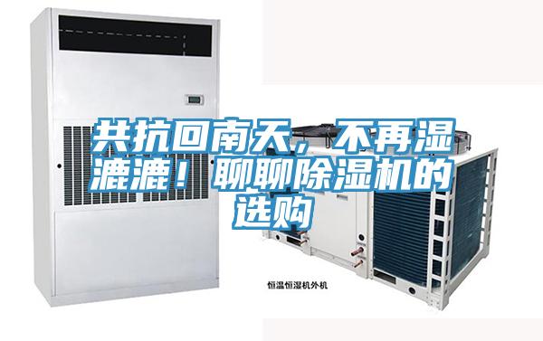 共抗回南天，不再濕漉漉！聊聊除濕機(jī)的選購