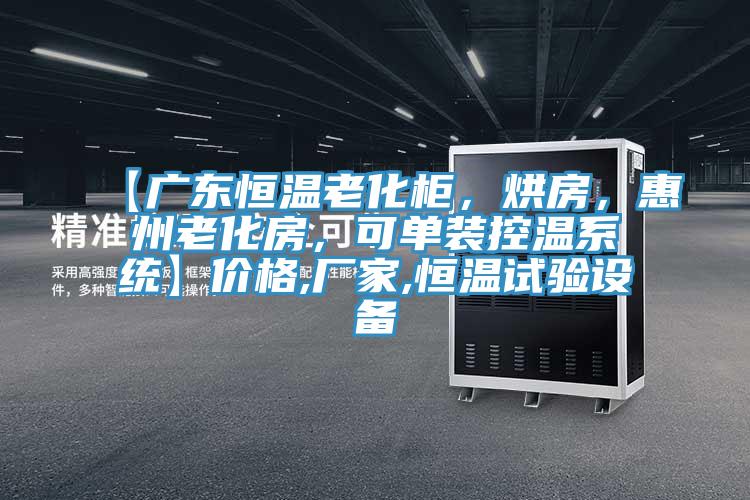 【廣東恒溫老化柜，烘房，惠州老化房，可單裝控溫系統(tǒng)】?jī)r(jià)格,廠家,恒溫試驗(yàn)設(shè)備