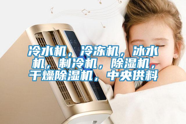 冷水機(jī)，冷凍機(jī)，冰水機(jī)，制冷機(jī)，除濕機(jī)，干燥除濕機(jī)，中央供料