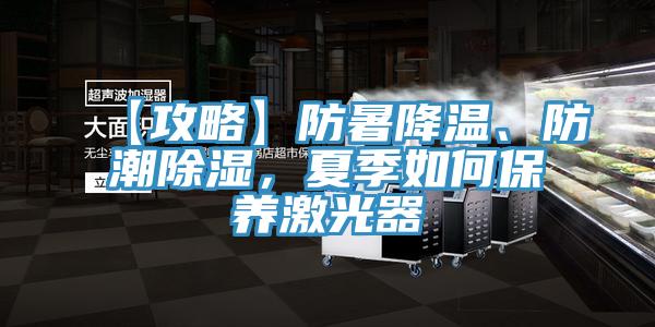 【攻略】防暑降溫、防潮除濕，夏季如何保養(yǎng)激光器