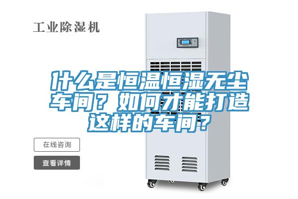 什么是恒溫恒濕無塵車間？如何才能打造這樣的車間？