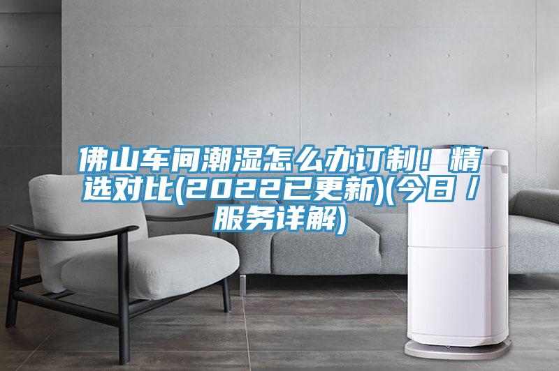 佛山車間潮濕怎么辦訂制！精選對比(2022已更新)(今日／服務詳解)