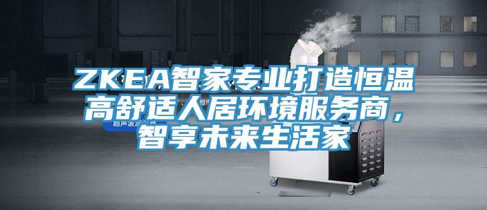 ZKEA智家專業(yè)打造恒溫高舒適人居環(huán)境服務(wù)商，智享未來(lái)生活家