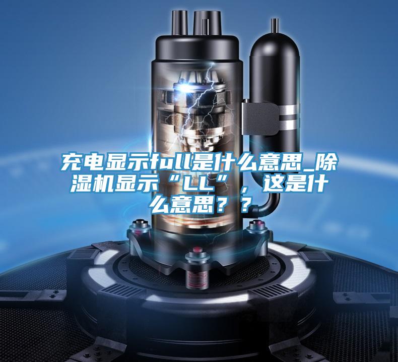 充電顯示full是什么意思_除濕機顯示“LL”，這是什么意思？？