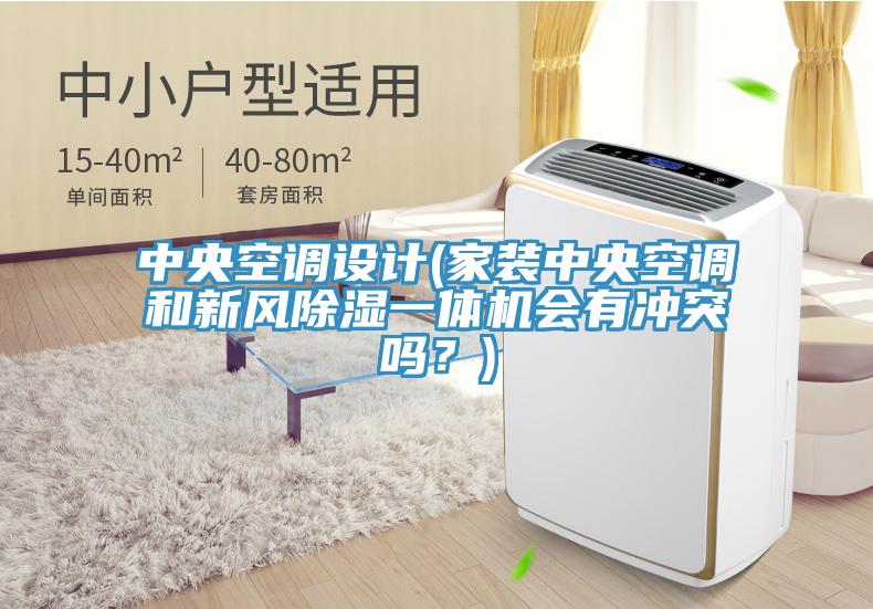 中央空調(diào)設(shè)計(jì)(家裝中央空調(diào)和新風(fēng)除濕一體機(jī)會有沖突嗎？)