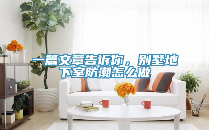 一篇文章告訴你，別墅地下室防潮怎么做