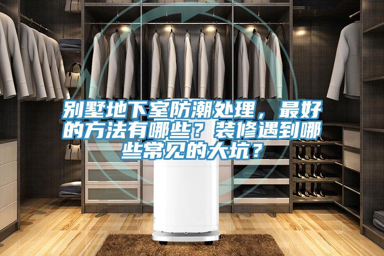 別墅地下室防潮處理，最好的方法有哪些？裝修遇到哪些常見的大坑？