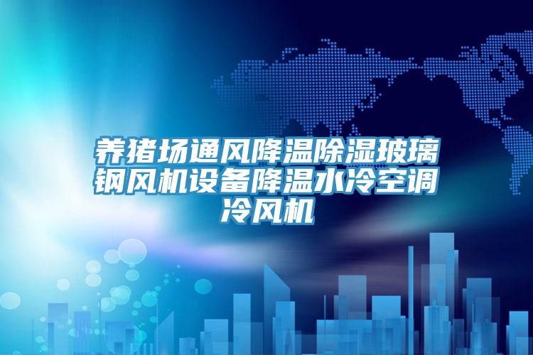 養(yǎng)豬場通風降溫除濕玻璃鋼風機設(shè)備降溫水冷空調(diào)冷風機