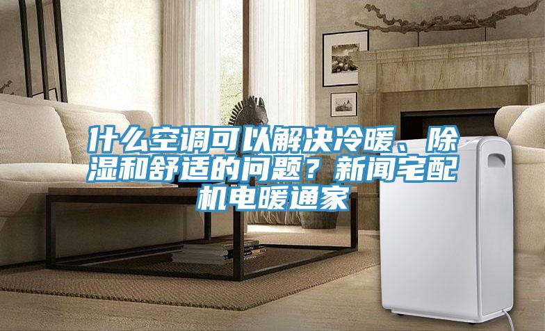 什么空調(diào)可以解決冷暖、除濕和舒適的問題？新聞?wù)錂C電暖通家