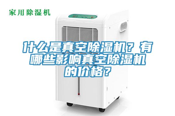什么是真空除濕機(jī)？有哪些影響真空除濕機(jī)的價(jià)格？