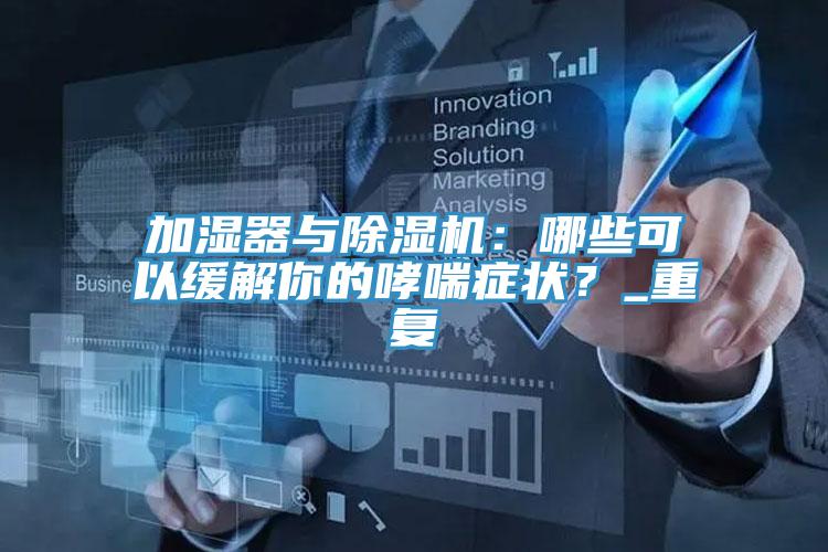 加濕器與除濕機(jī)：哪些可以緩解你的哮喘癥狀？_重復(fù)