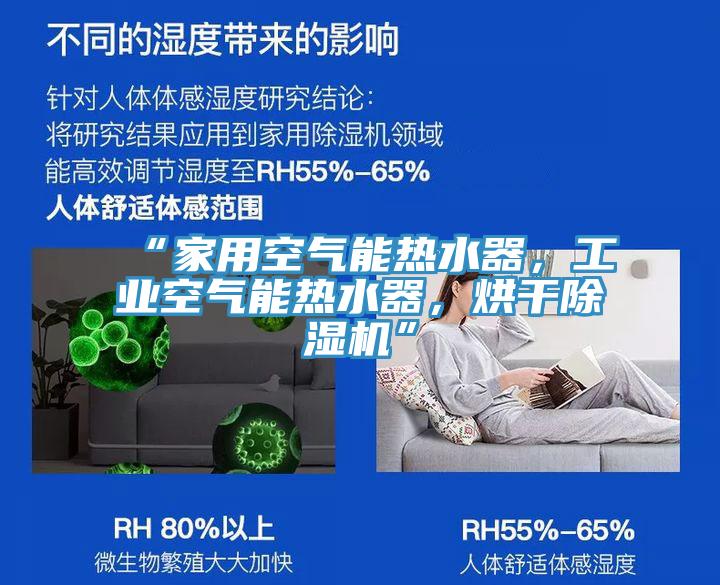 “家用空氣能熱水器，工業(yè)空氣能熱水器，烘干除濕機(jī)”