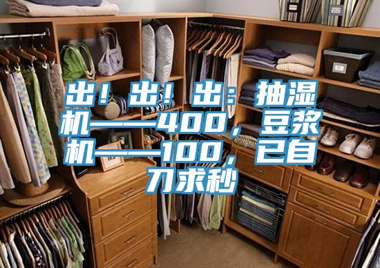 出！出！出：抽濕機——400，豆?jié){機——100，已自刀求秒