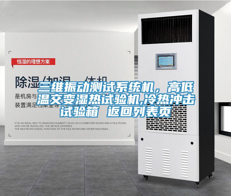 三維振動測試系統(tǒng)機(jī)，高低溫交變濕熱試驗機(jī),冷熱沖擊試驗箱 返回列表頁