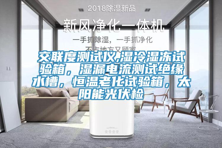 交聯(lián)度測試儀,濕冷濕凍試驗(yàn)箱，濕漏電流測試絕緣水槽，恒溫老化試驗(yàn)箱，太陽能光伏檢