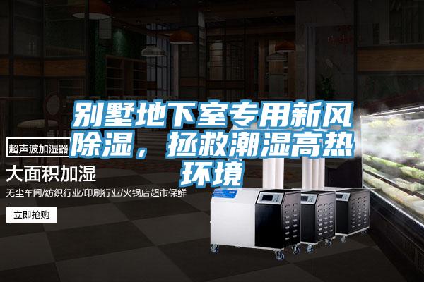 別墅地下室專用新風(fēng)除濕，拯救潮濕高熱環(huán)境