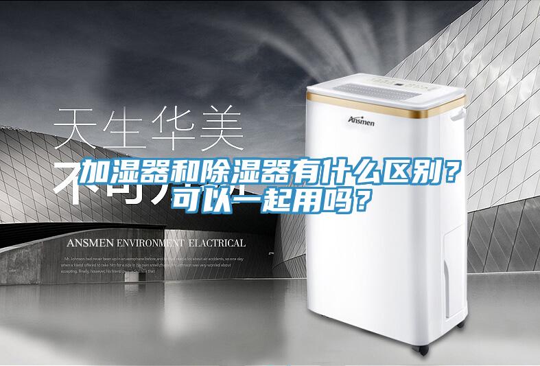 加濕器和除濕器有什么區(qū)別？可以一起用嗎？