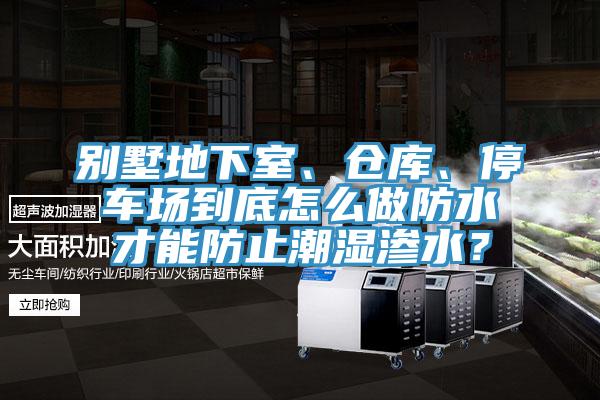 別墅地下室、倉(cāng)庫(kù)、停車場(chǎng)到底怎么做防水才能防止潮濕滲水？