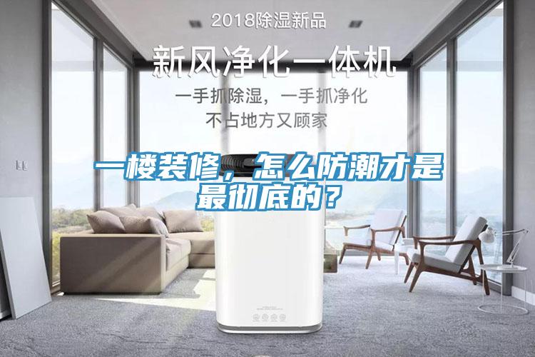 一樓裝修，怎么防潮才是最徹底的？