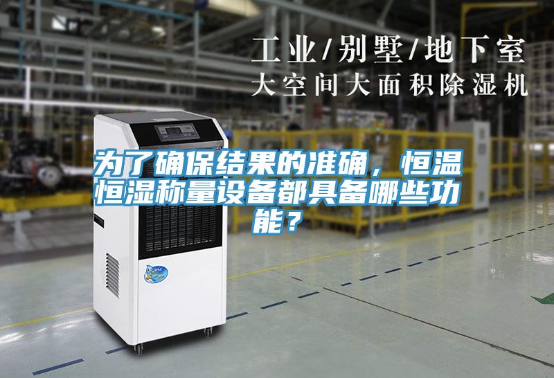 為了確保結(jié)果的準(zhǔn)確，恒溫恒濕稱量設(shè)備都具備哪些功能？
