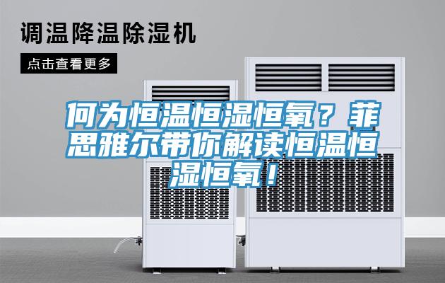 何為恒溫恒濕恒氧？菲思雅爾帶你解讀恒溫恒濕恒氧！