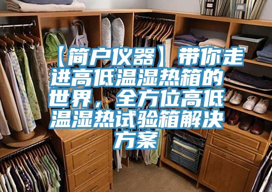 【簡戶儀器】帶你走進(jìn)高低溫濕熱箱的世界，全方位高低溫濕熱試驗(yàn)箱解決方案
