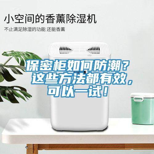 保密柜如何防潮？ 這些方法都有效，可以一試！
