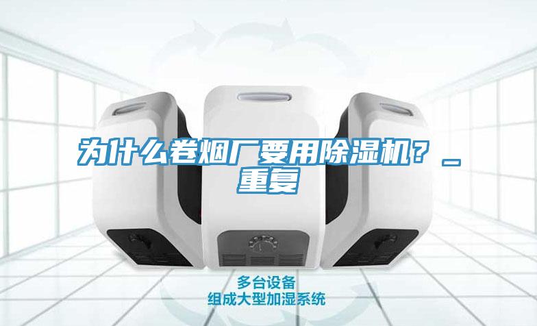 為什么卷煙廠要用除濕機(jī)？_重復(fù)