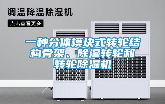 一種分體模塊式轉(zhuǎn)輪結(jié)構(gòu)骨架、除濕轉(zhuǎn)輪和轉(zhuǎn)輪除濕機