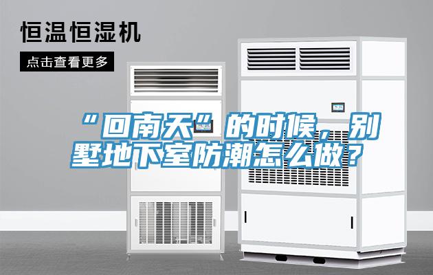 “回南天”的時候，別墅地下室防潮怎么做？