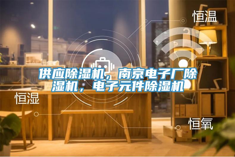 供應(yīng)除濕機(jī)，南京電子廠除濕機(jī)，電子元件除濕機(jī)