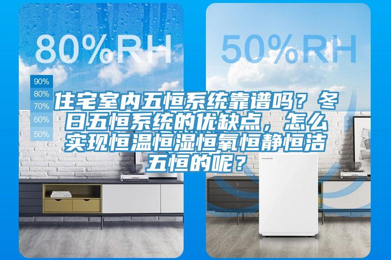 住宅室內(nèi)五恒系統(tǒng)靠譜嗎？冬日五恒系統(tǒng)的優(yōu)缺點(diǎn)，怎么實(shí)現(xiàn)恒溫恒濕恒氧恒靜恒潔五恒的呢？