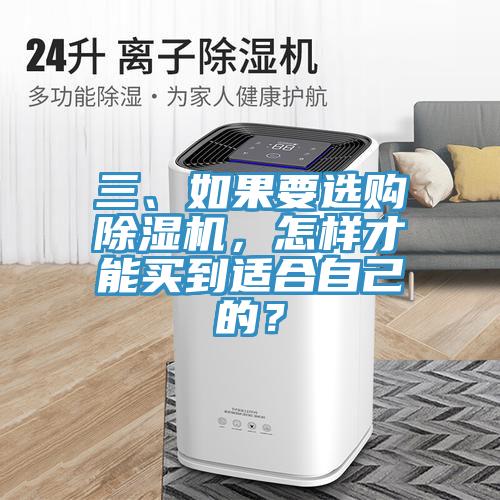 三、如果要選購(gòu)除濕機(jī)，怎樣才能買到適合自己的？