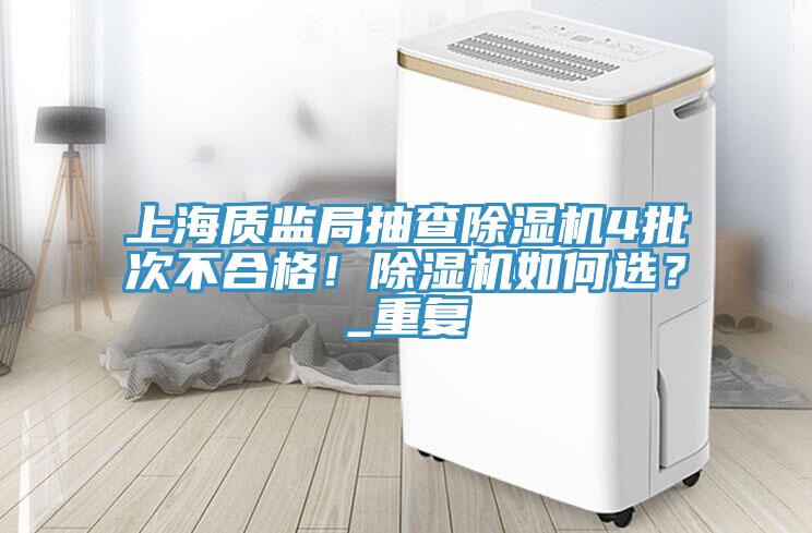 上海質監(jiān)局抽查除濕機4批次不合格！除濕機如何選？_重復