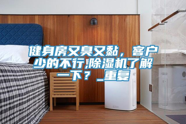 健身房又臭又黏，客戶少的不行,除濕機(jī)了解一下？_重復(fù)