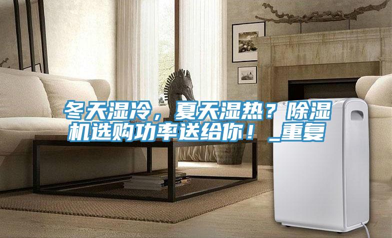 冬天濕冷，夏天濕熱？除濕機(jī)選購功率送給你！_重復(fù)