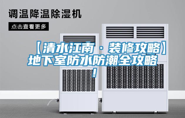 【清水江南·裝修攻略】地下室防水防潮全攻略！