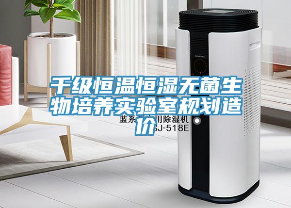 千級恒溫恒濕無菌生物培養(yǎng)實(shí)驗(yàn)室規(guī)劃造價(jià)