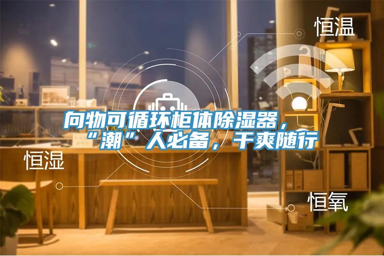 向物可循環(huán)柜體除濕器，“潮”人必備，干爽隨行