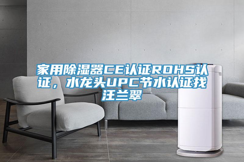 家用除濕器CE認證ROHS認證，水龍頭UPC節(jié)水認證找汪蘭翠