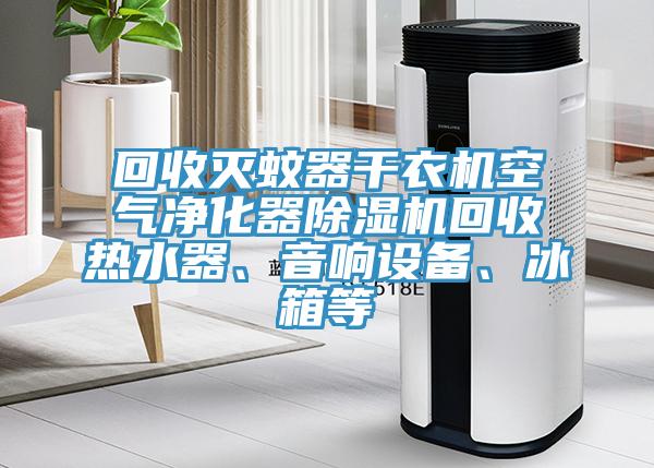 回收滅蚊器干衣機(jī)空氣凈化器除濕機(jī)回收熱水器、音響設(shè)備、冰箱等