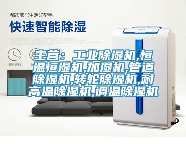主營：工業(yè)除濕機,恒溫恒濕機,加濕機,管道除濕機,轉(zhuǎn)輪除濕機,耐高溫除濕機,調(diào)溫除濕機