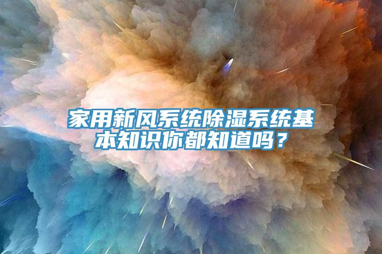 家用新風系統(tǒng)除濕系統(tǒng)基本知識你都知道嗎？