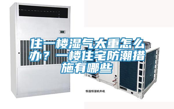 住一樓濕氣太重怎么辦？一樓住宅防潮措施有哪些