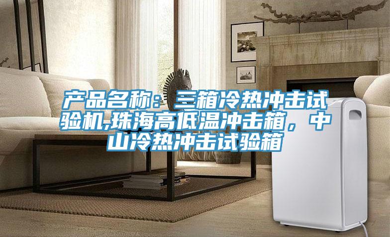 產(chǎn)品名稱(chēng)：三箱冷熱沖擊試驗(yàn)機(jī),珠海高低溫沖擊箱，中山冷熱沖擊試驗(yàn)箱