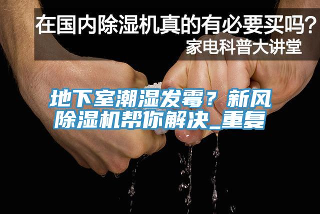 地下室潮濕發(fā)霉？新風除濕機幫你解決_重復