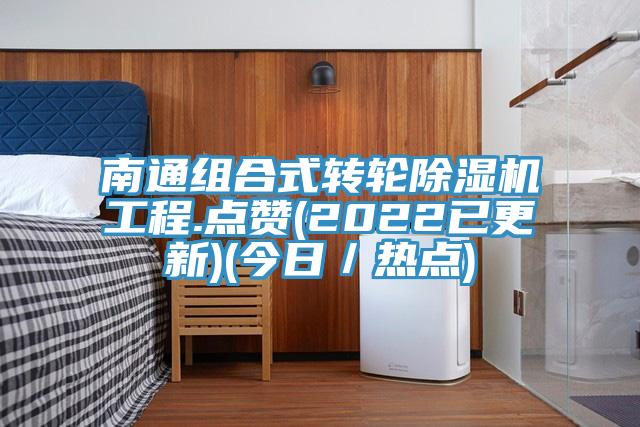 南通組合式轉(zhuǎn)輪除濕機(jī)工程.點贊(2022已更新)(今日／熱點)
