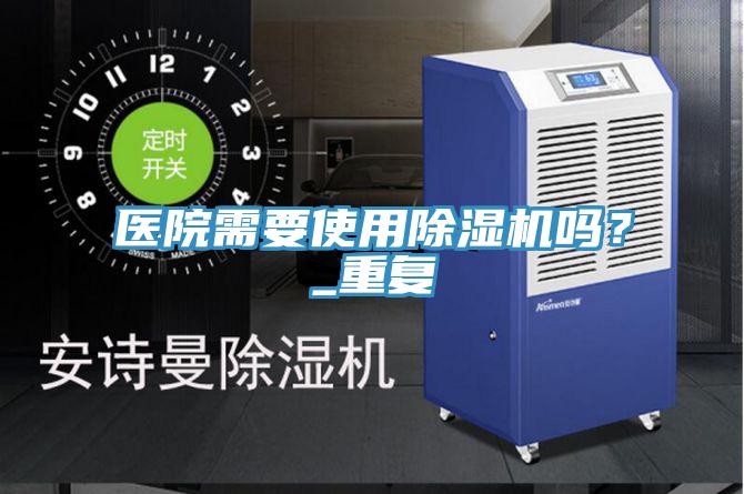 醫(yī)院需要使用除濕機(jī)嗎？_重復(fù)